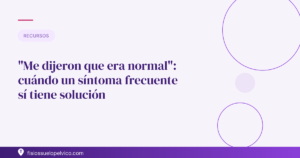 "Me dijeron que era normal": cuándo un síntoma frecuente sí tiene solución