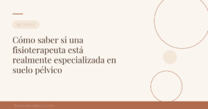 Cómo saber si una fisioterapeuta está realmente especializada en suelo pélvico