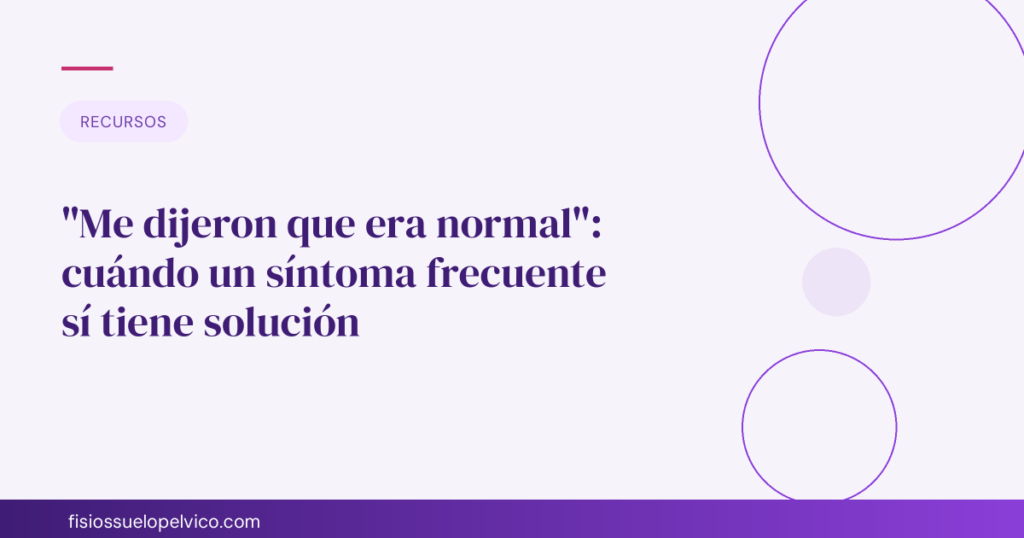 "Me dijeron que era normal": cuándo un síntoma frecuente sí tiene solución