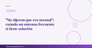 "Me dijeron que era normal": cuándo un síntoma frecuente sí tiene solución