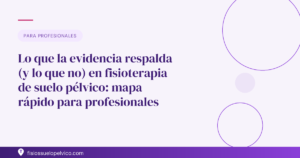 Lo que la evidencia respalda (y lo que no) en fisioterapia de suelo pélvico: mapa rápido para profesionales