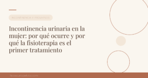 Incontinencia urinaria en la mujer: por qué ocurre y por qué la fisioterapia es el primer tratamiento