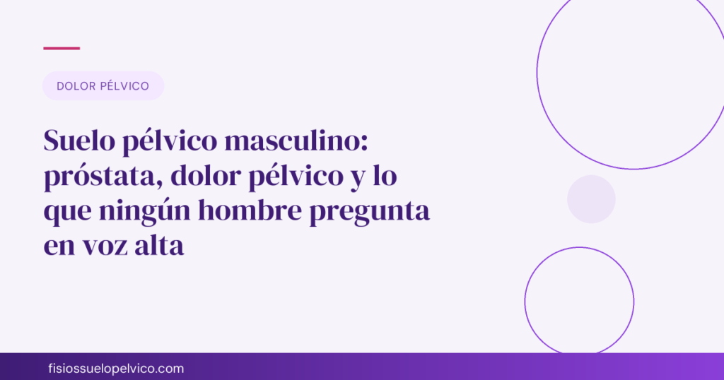 Suelo pélvico masculino: próstata, dolor pélvico y lo que ningún hombre pregunta en voz alta
